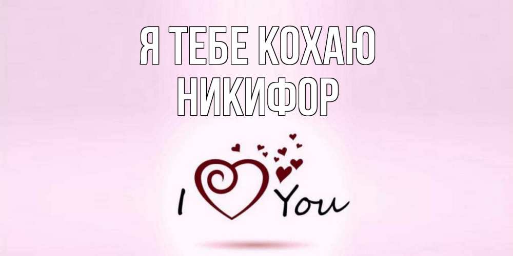 Открытка на каждый день з підписом, Никифор Я тебе кохаю сердце Прикольна листівка з побажанням онлайн скачати безкоштовно 