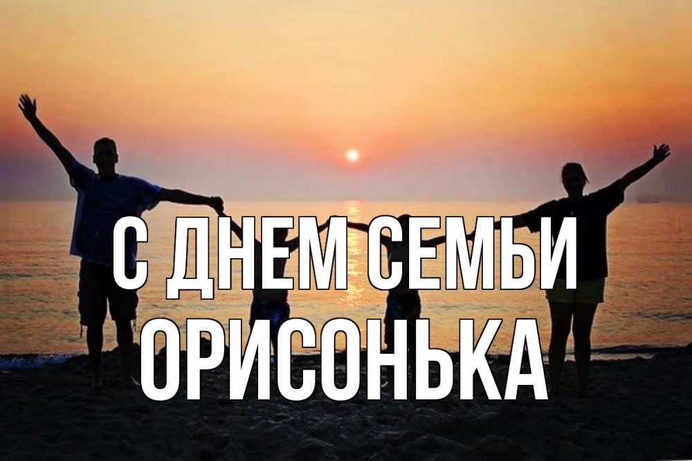 Открытка на каждый день з підписом, Орисонька С днем семьи мама, папа, дети, дочка,сын, море, пляж, закат Прикольна листівка з побажанням онлайн скачати безкоштовно 