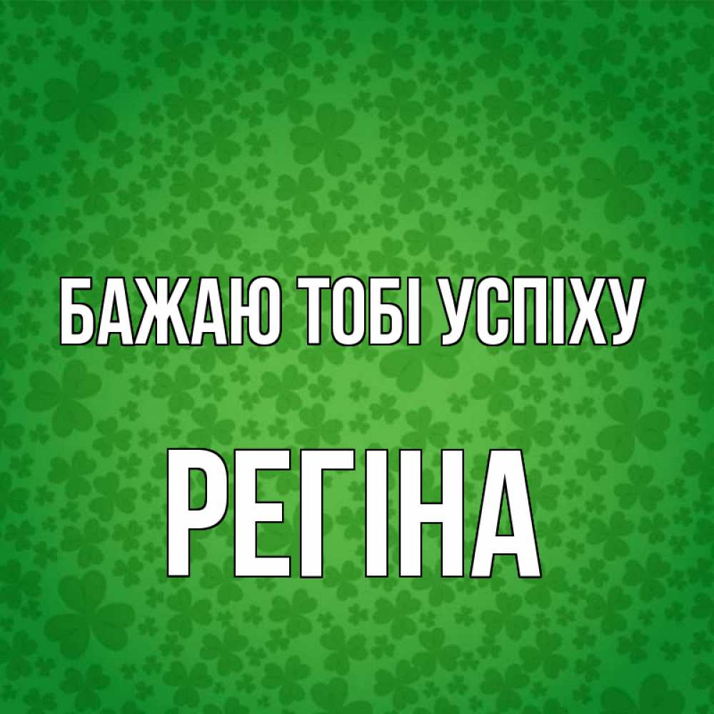 Открытка на каждый день з підписом, Регіна Бажаю тобі успіху много листочков на удачу Прикольна листівка з побажанням онлайн скачати безкоштовно 
