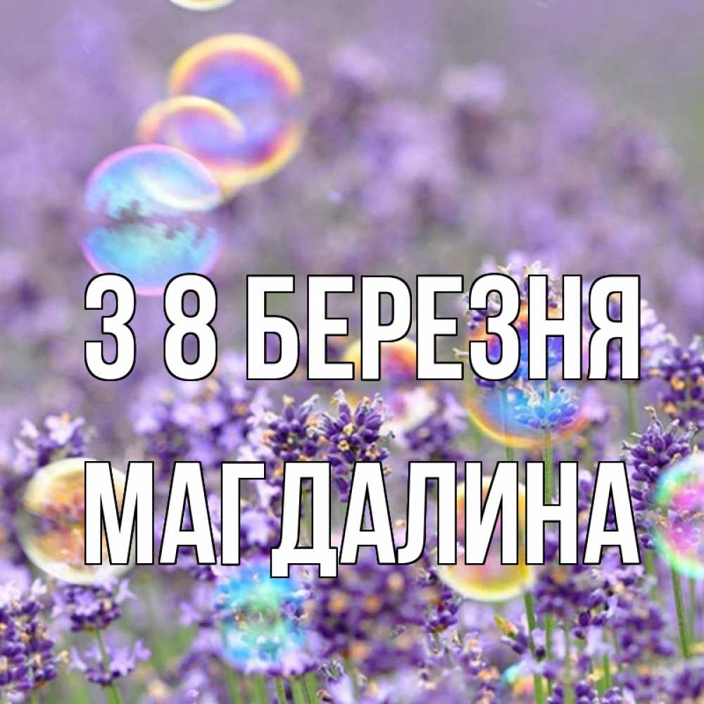 Открытка на каждый день з підписом, Магдалина З 8 БЕРЕЗНЯ цветы Прикольна листівка з побажанням онлайн скачати безкоштовно 