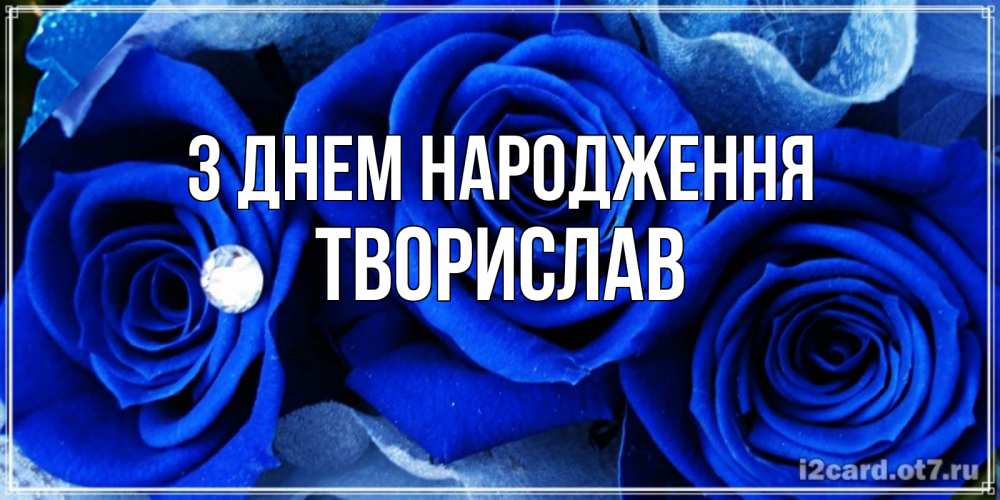 Открытка на каждый день з підписом, Творислав З Днем народження синие розы в росе Прикольна листівка з побажанням онлайн скачати безкоштовно 