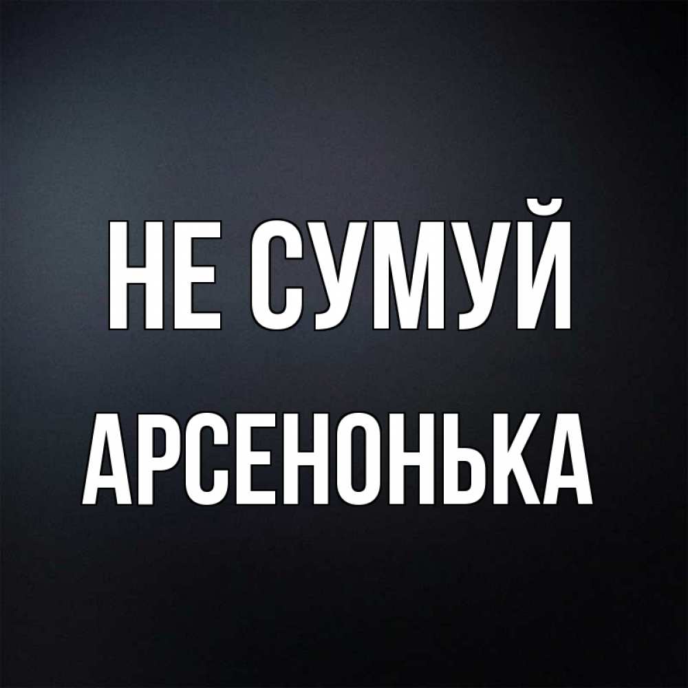 Открытка на каждый день з підписом, Арсенонька Не сумуй Градиент серый Прикольна листівка з побажанням онлайн скачати безкоштовно 