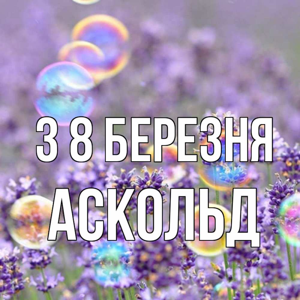 Открытка на каждый день з підписом, Аскольд З 8 БЕРЕЗНЯ цветы Прикольна листівка з побажанням онлайн скачати безкоштовно 