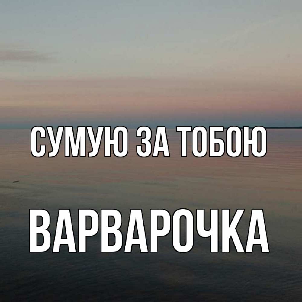 Открытка на каждый день з підписом, Варварочка Сумую за тобою пусто Прикольна листівка з побажанням онлайн скачати безкоштовно 