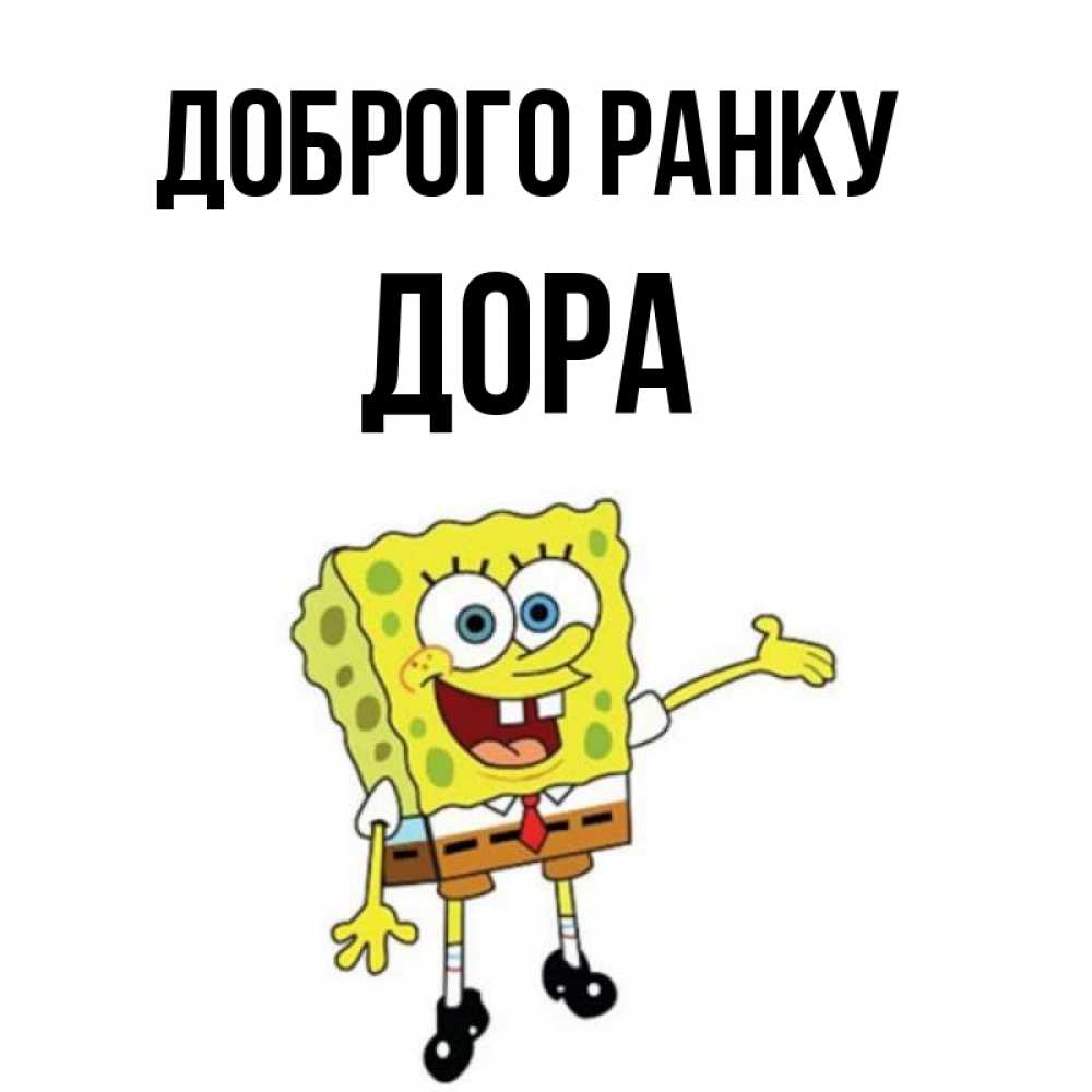 Открытка на каждый день з підписом, Дора Доброго ранку губка боб улыбается Прикольна листівка з побажанням онлайн скачати безкоштовно 