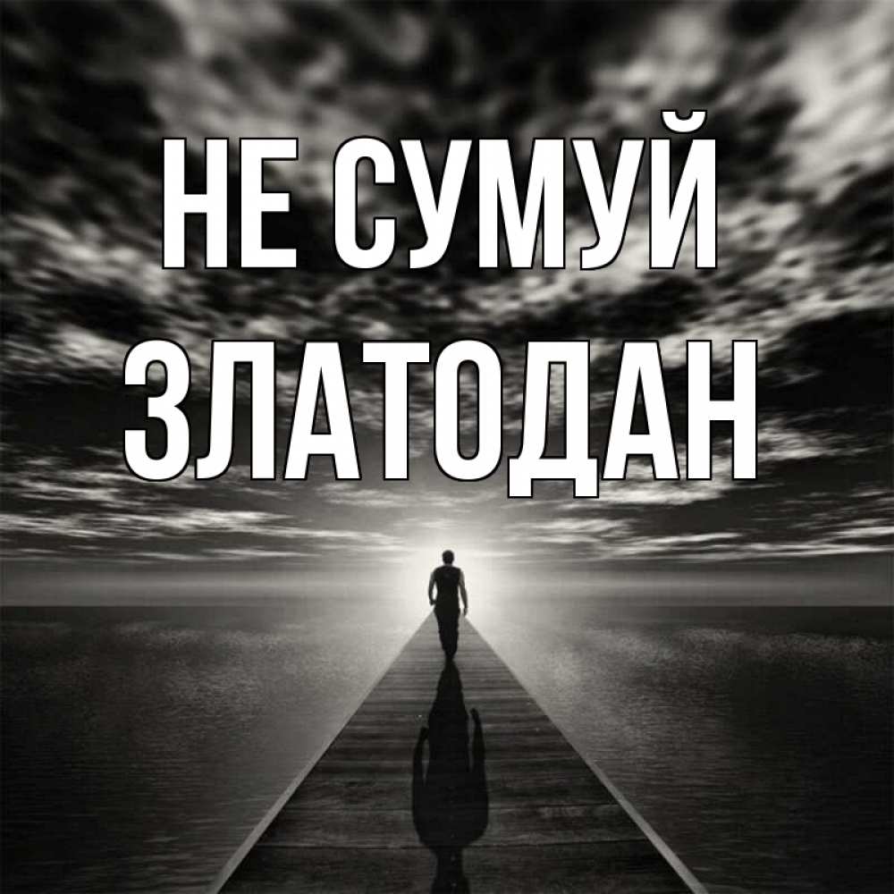 Открытка на каждый день з підписом, Златодан Не сумуй человек Прикольна листівка з побажанням онлайн скачати безкоштовно 