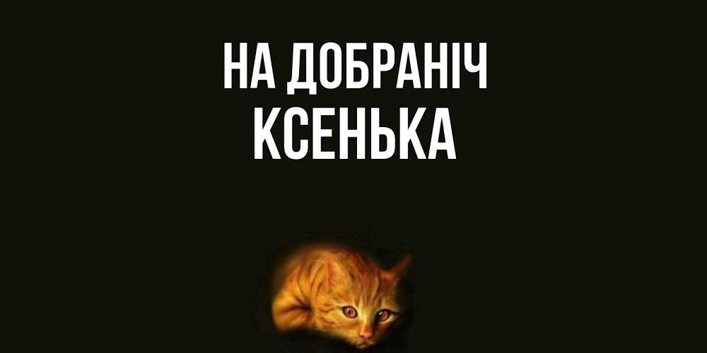 Открытка на каждый день з підписом, Ксенька На добраніч кот Прикольна листівка з побажанням онлайн скачати безкоштовно 