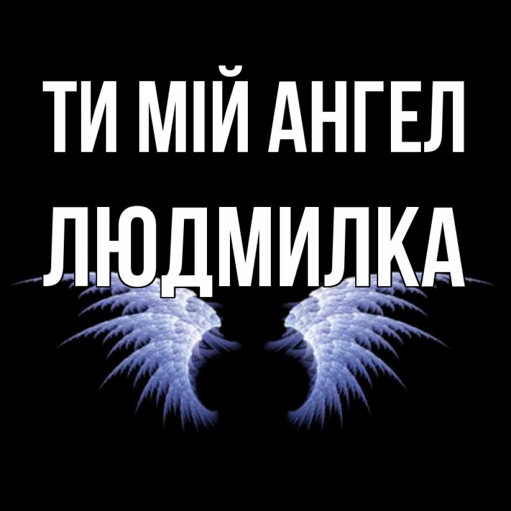 Открытка на каждый день з підписом, Людмилка Ти мій ангел ангельские крылья на черном фоне Прикольна листівка з побажанням онлайн скачати безкоштовно 