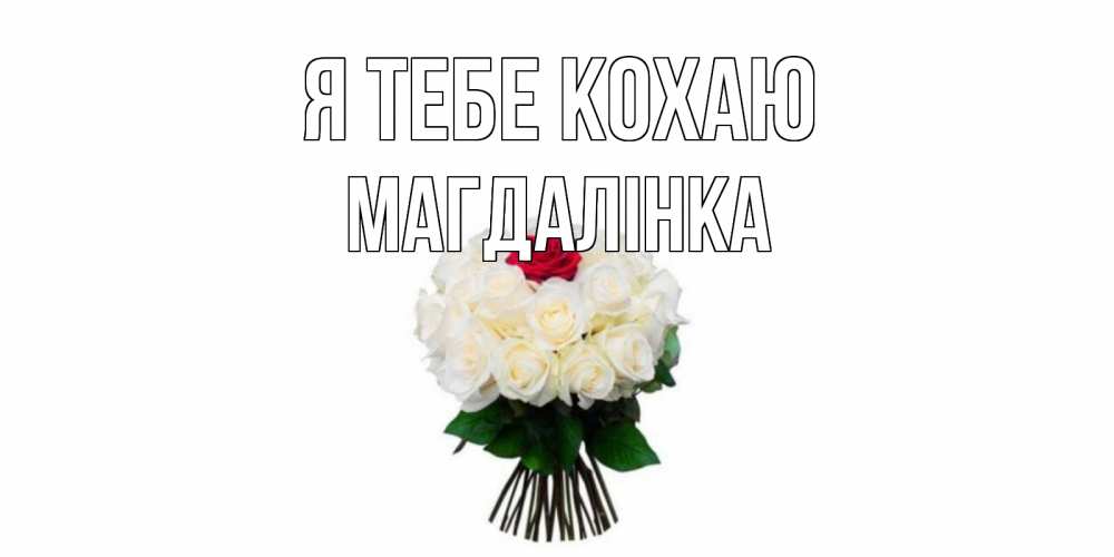 Открытка на каждый день з підписом, Магдалінка Я тебе кохаю единственная Прикольна листівка з побажанням онлайн скачати безкоштовно 