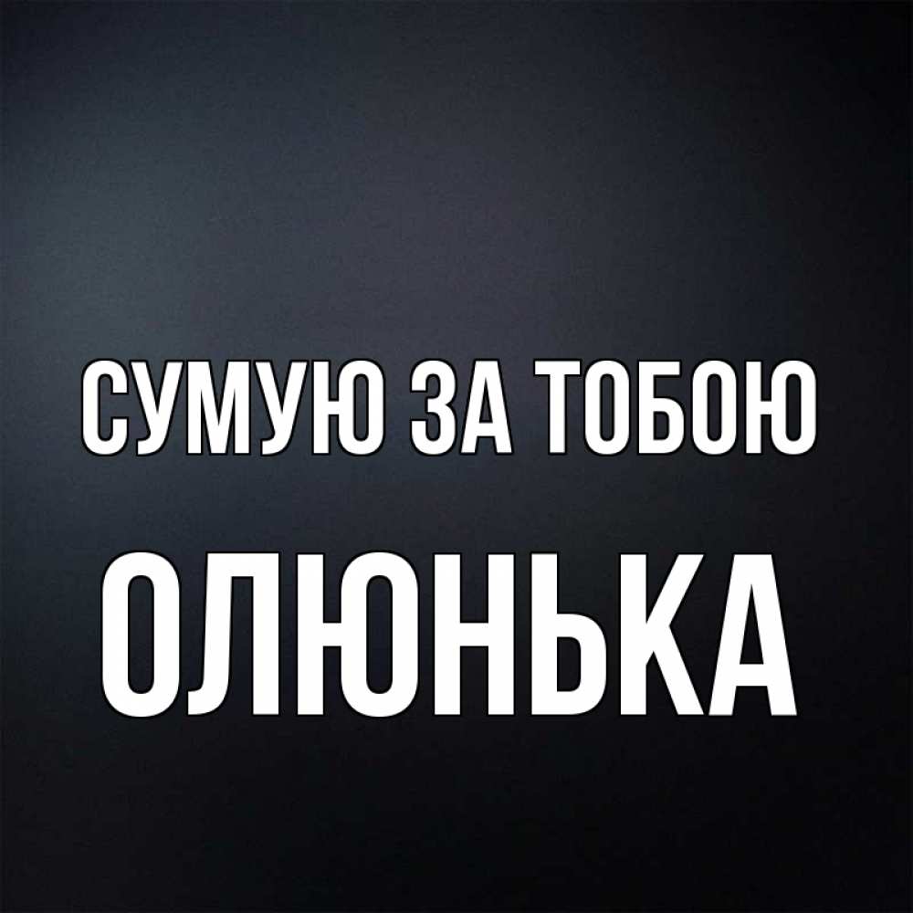 Открытка на каждый день з підписом, Олюнька Сумую за тобою с подписью Прикольна листівка з побажанням онлайн скачати безкоштовно 