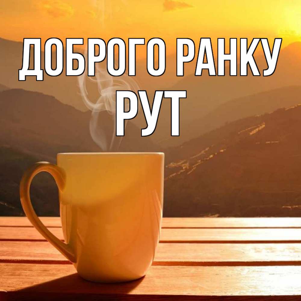 Открытка на каждый день з підписом, Рут Доброго ранку кофе в горах Прикольна листівка з побажанням онлайн скачати безкоштовно 