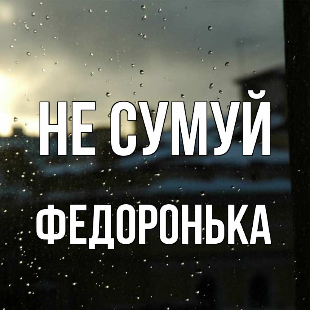 Открытка на каждый день з підписом, Федоронька Не сумуй вид на крыши Прикольна листівка з побажанням онлайн скачати безкоштовно 