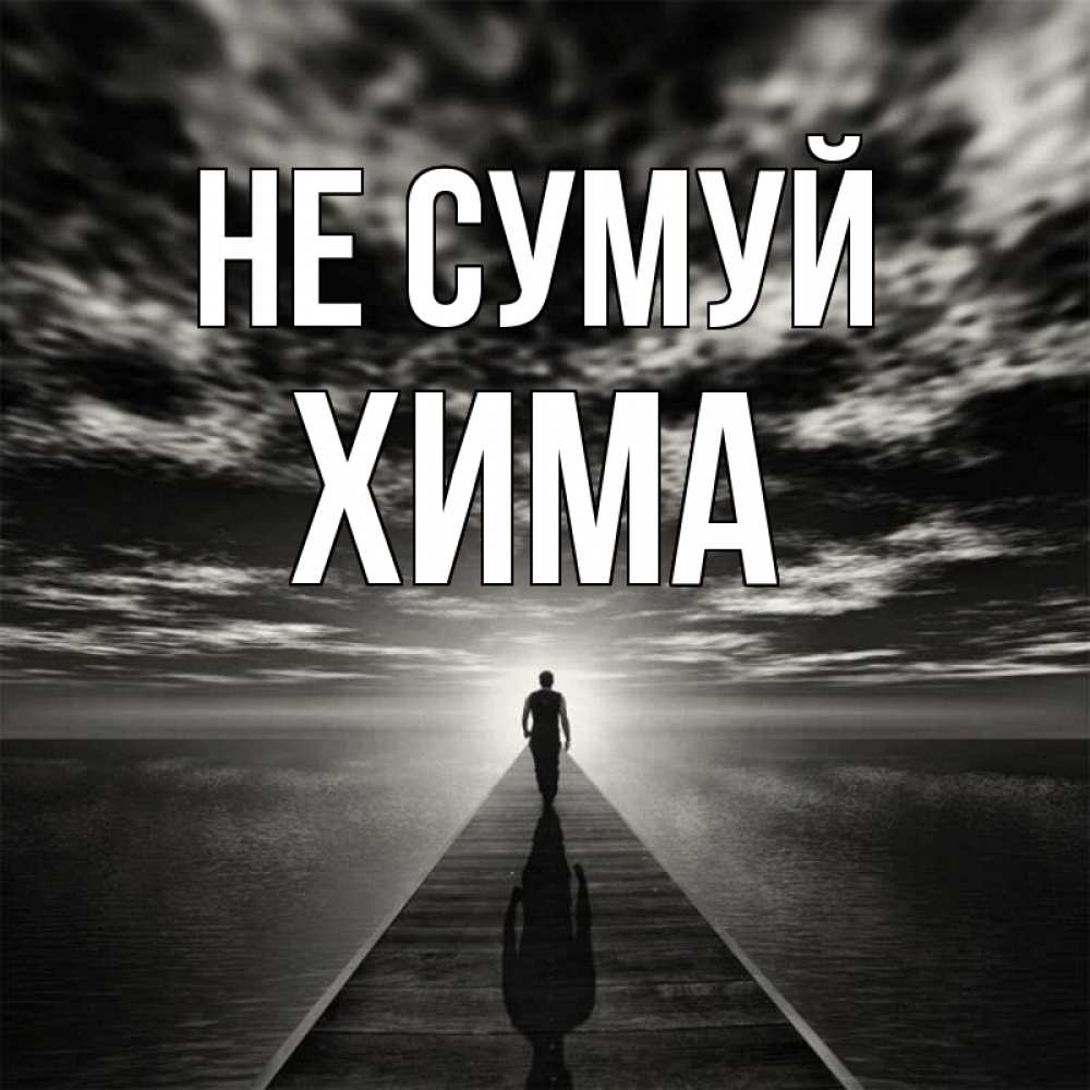 Открытка на каждый день з підписом, Хима Не сумуй человек Прикольна листівка з побажанням онлайн скачати безкоштовно 