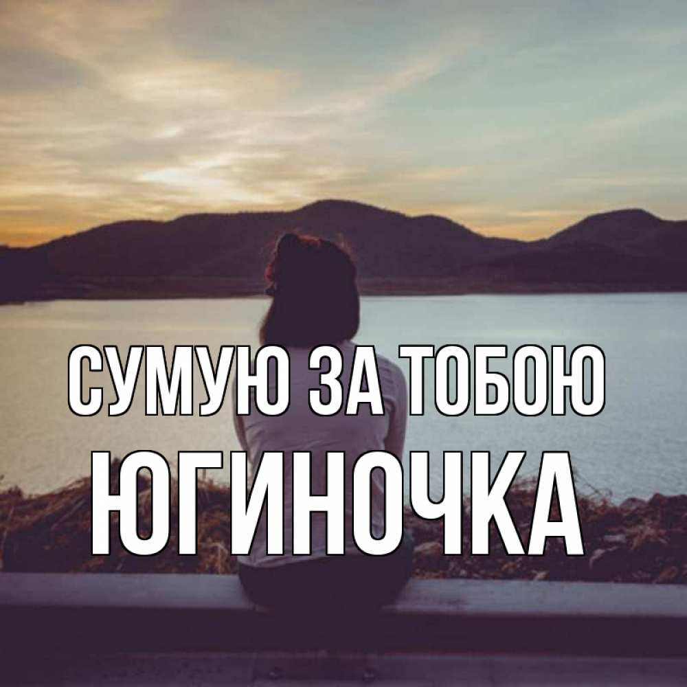 Открытка на каждый день з підписом, Югиночка Сумую за тобою я уже соскучилась Прикольна листівка з побажанням онлайн скачати безкоштовно 