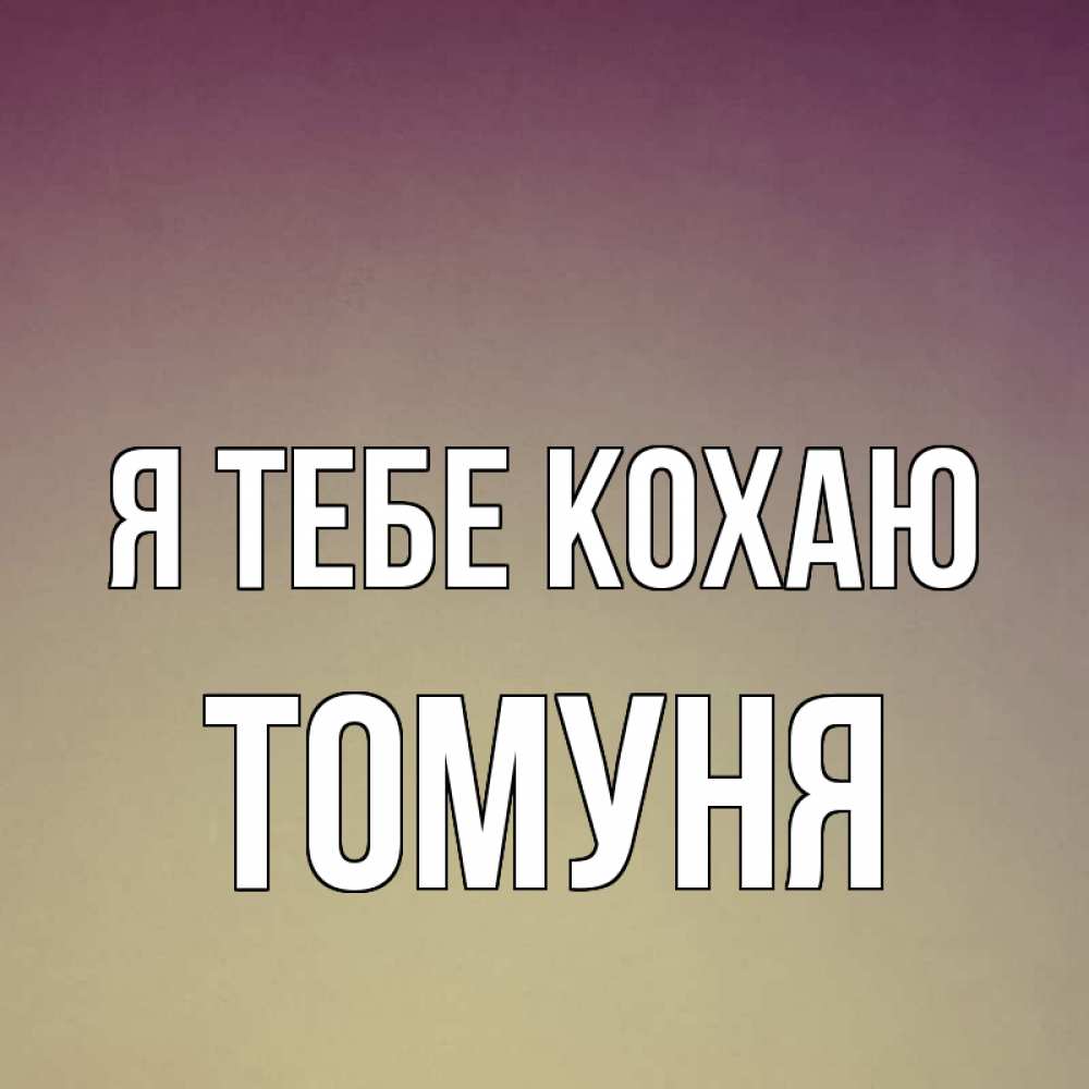 Открытка на каждый день з підписом, Томуня Я тебе кохаю для любимой Прикольна листівка з побажанням онлайн скачати безкоштовно 
