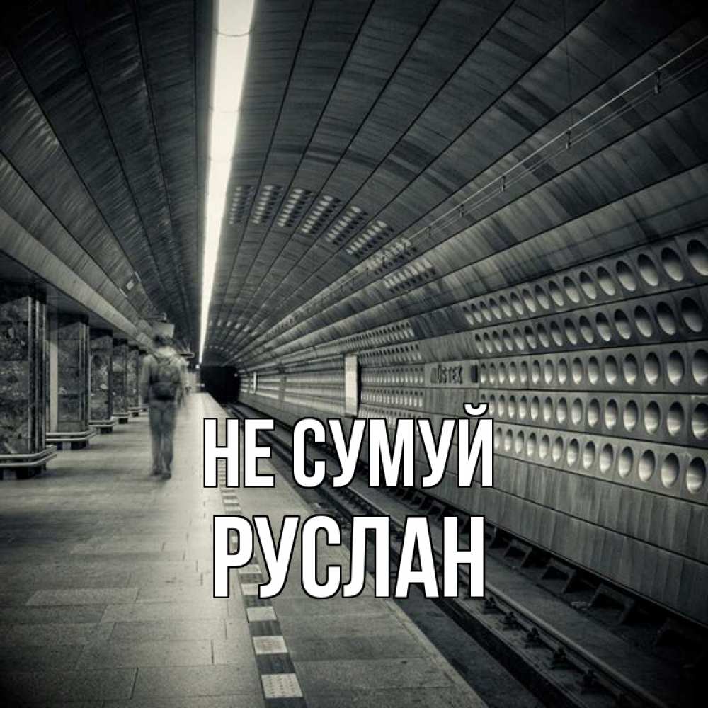 Открытка на каждый день з підписом, Руслан Не сумуй пустая станция метро Прикольна листівка з побажанням онлайн скачати безкоштовно 