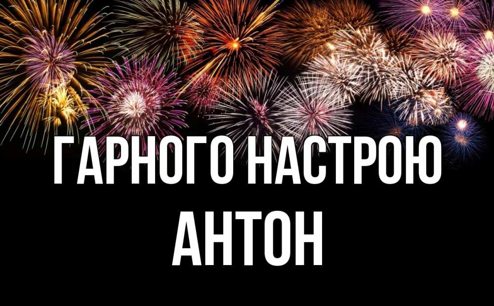 Открытка на каждый день з підписом, Антон Гарного настрою Фейрверг 1 Прикольна листівка з побажанням онлайн скачати безкоштовно 