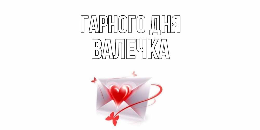 Открытка на каждый день з підписом, Валечка Гарного дня конверт с сердечком Прикольна листівка з побажанням онлайн скачати безкоштовно 