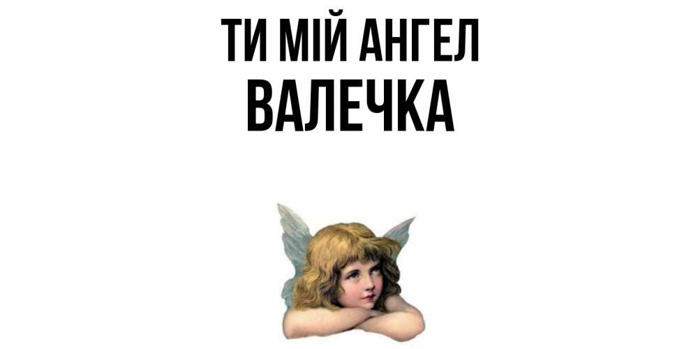 Открытка на каждый день з підписом, Валечка Ти мій ангел ангел Прикольна листівка з побажанням онлайн скачати безкоштовно 