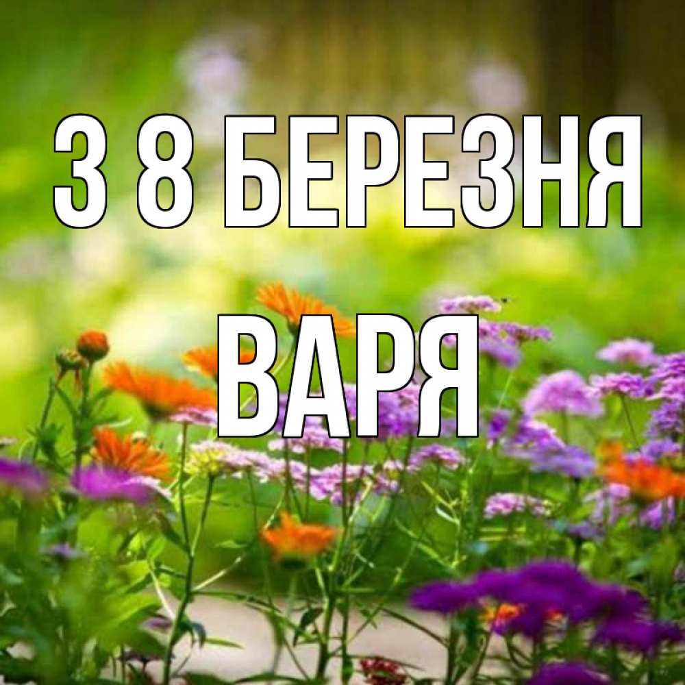 Открытка на каждый день з підписом, Варя З 8 БЕРЕЗНЯ цветы Прикольна листівка з побажанням онлайн скачати безкоштовно 