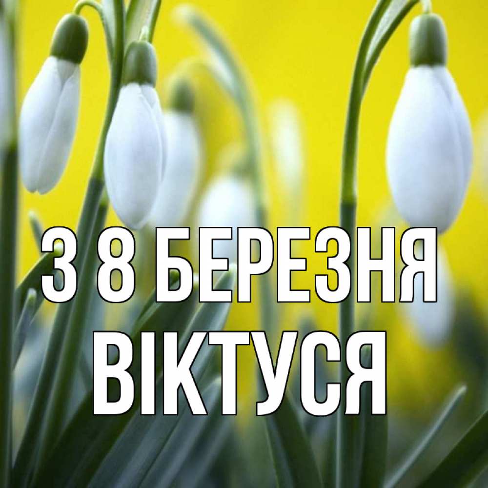 Открытка на каждый день з підписом, Віктуся З 8 БЕРЕЗНЯ весенние цветы Прикольна листівка з побажанням онлайн скачати безкоштовно 