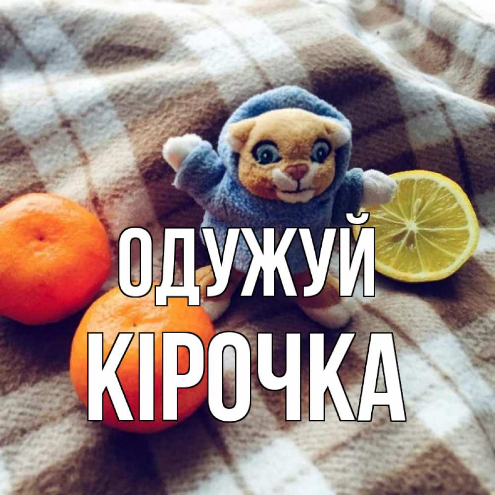 Открытка на каждый день з підписом, Кірочка Одужуй вот тебе апельсинка и лимон Прикольна листівка з побажанням онлайн скачати безкоштовно 
