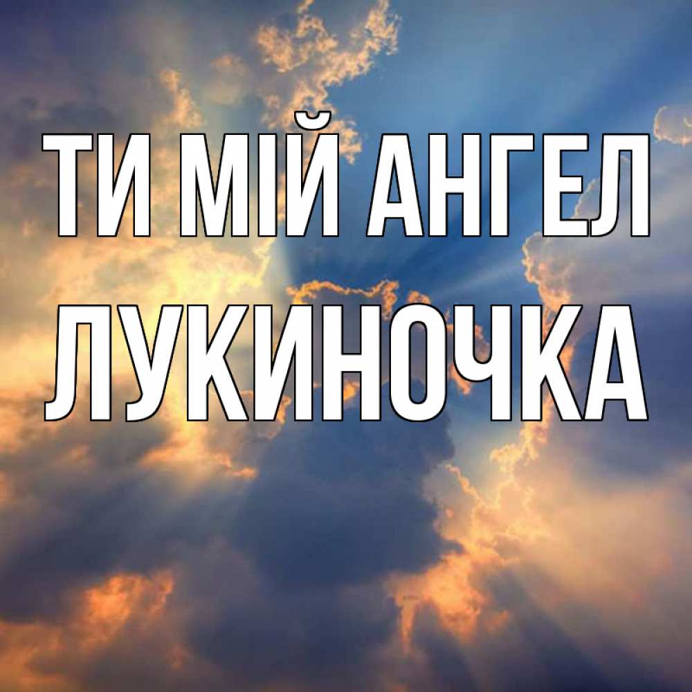 Открытка на каждый день з підписом, Лукиночка Ти мій ангел ангельский свет сквозь облака Прикольна листівка з побажанням онлайн скачати безкоштовно 