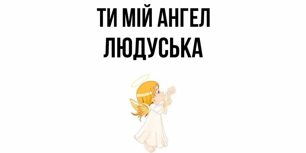 Открытка на каждый день з підписом, Людуська Ти мій ангел ангел, девочка Прикольна листівка з побажанням онлайн скачати безкоштовно 