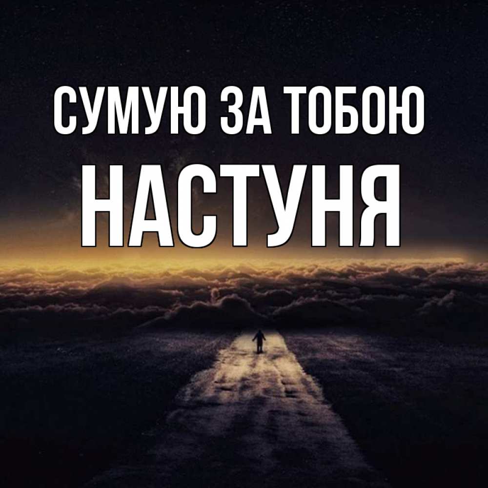 Открытка на каждый день з підписом, Настуня Сумую за тобою идем Прикольна листівка з побажанням онлайн скачати безкоштовно 