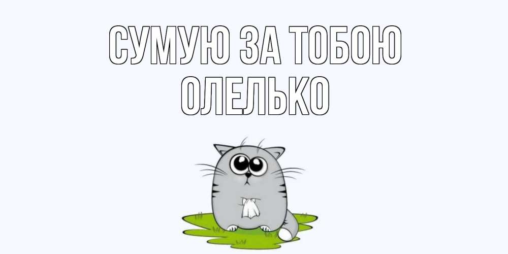 Открытка на каждый день з підписом, Олелько Сумую за тобою открытки с котиками я по тебе скучаю с именем Прикольна листівка з побажанням онлайн скачати безкоштовно 