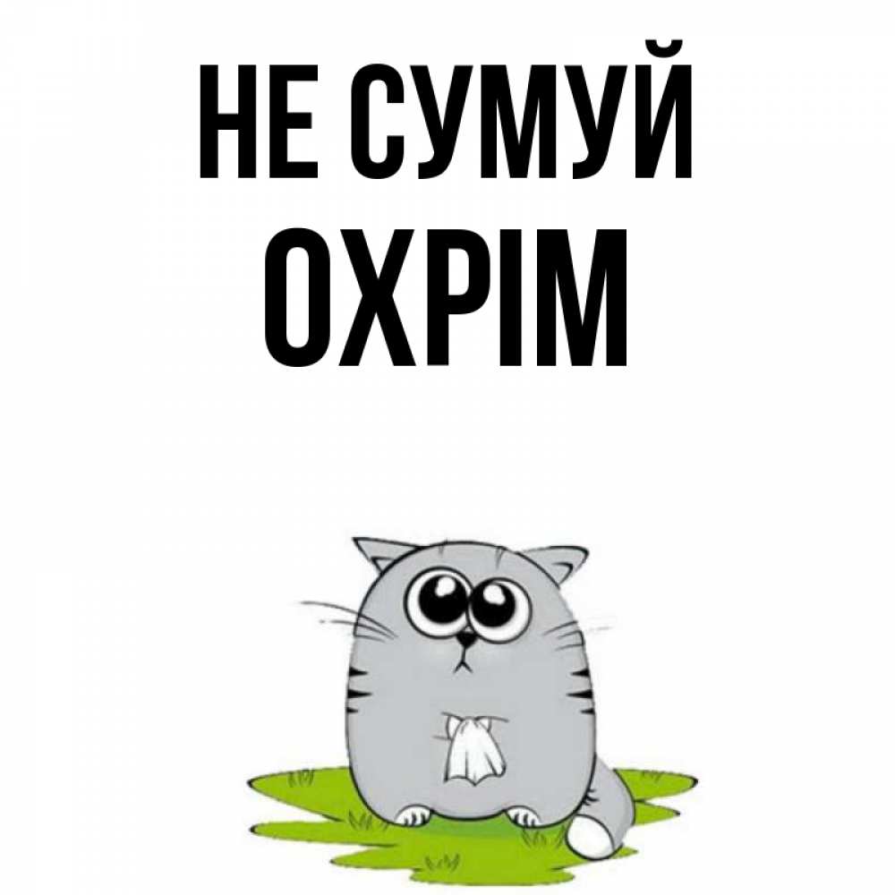 Открытка на каждый день з підписом, Охрім Не сумуй грустный котяра Прикольна листівка з побажанням онлайн скачати безкоштовно 