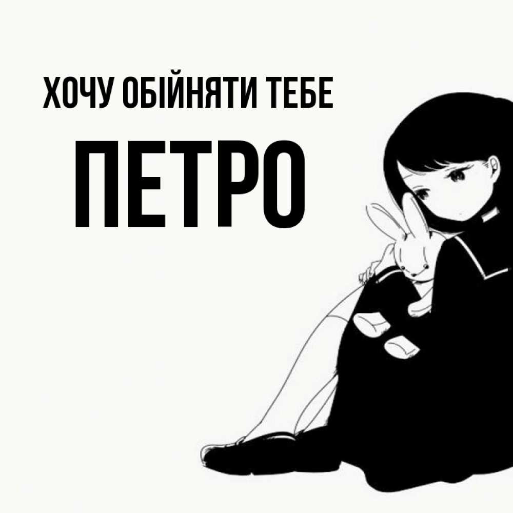 Открытка на каждый день з підписом, Петро Хочу обійняти тебе чернобелая картнка Прикольна листівка з побажанням онлайн скачати безкоштовно 