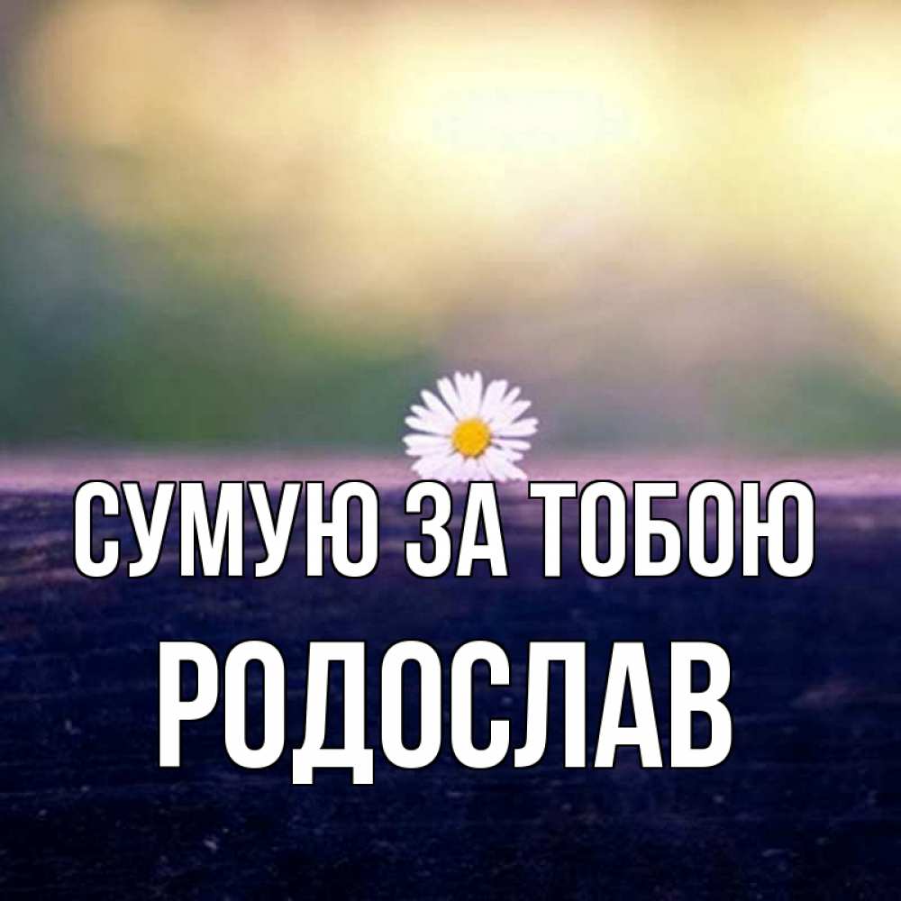 Открытка на каждый день з підписом, Родослав Сумую за тобою приходи в гости Прикольна листівка з побажанням онлайн скачати безкоштовно 