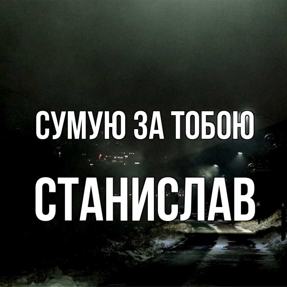 Открытка на каждый день з підписом, Станислав Сумую за тобою окраина города Прикольна листівка з побажанням онлайн скачати безкоштовно 