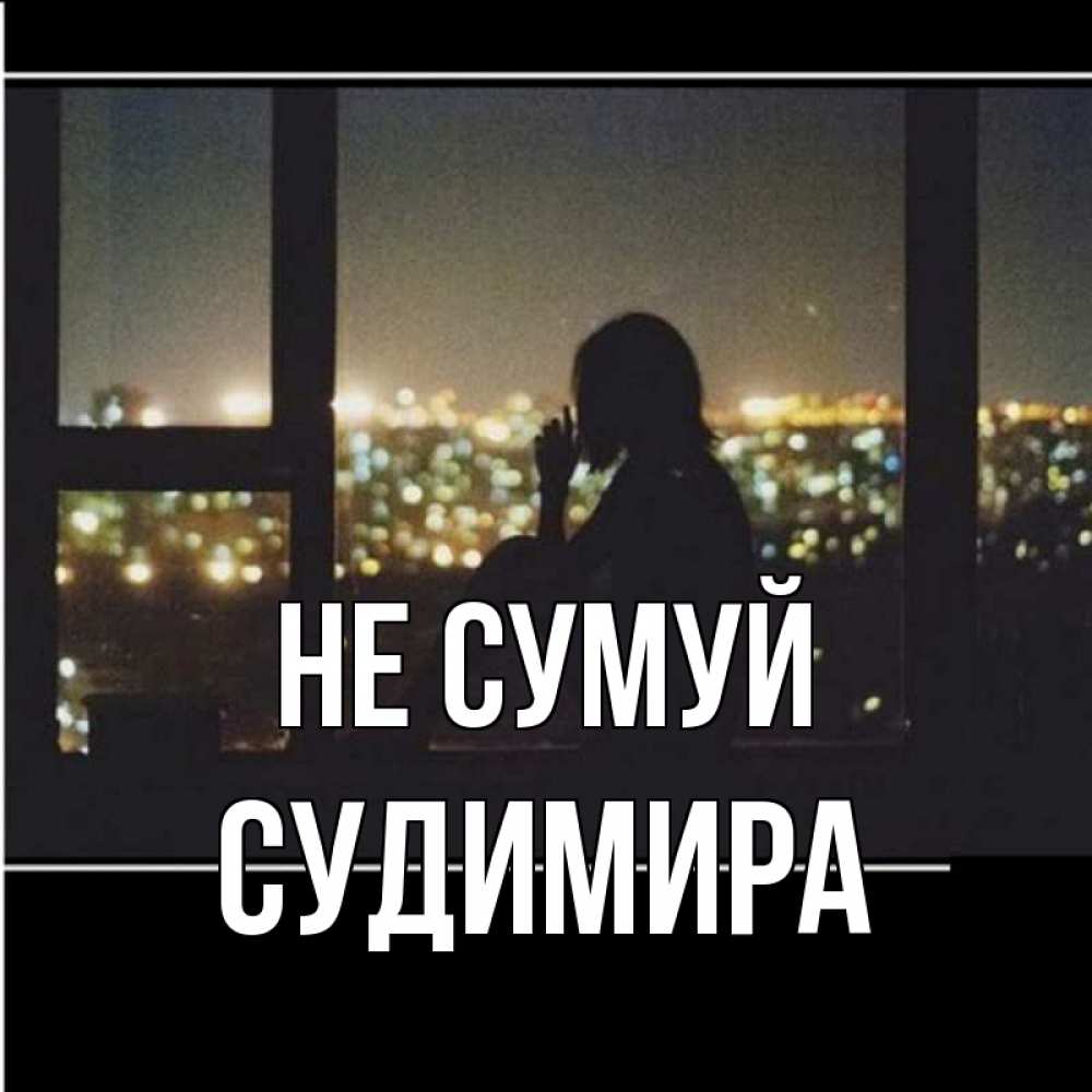 Открытка на каждый день з підписом, Судимира Не сумуй смотрит на ночной город Прикольна листівка з побажанням онлайн скачати безкоштовно 