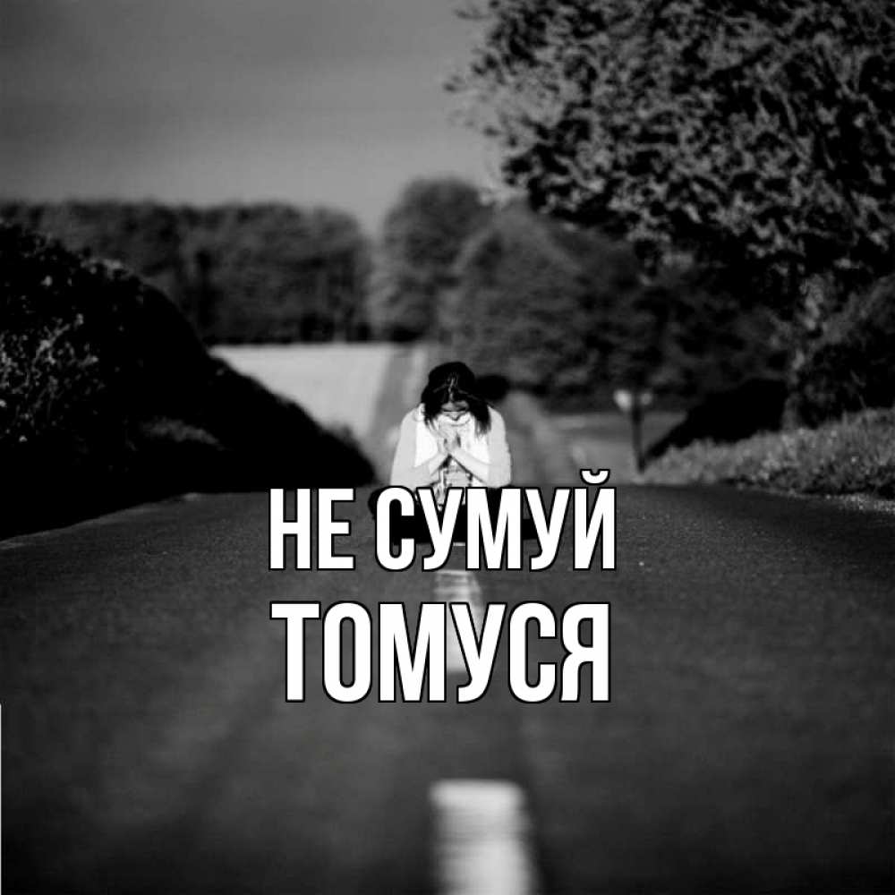 Открытка на каждый день з підписом, Томуся Не сумуй девушка сидит на асфальте Прикольна листівка з побажанням онлайн скачати безкоштовно 