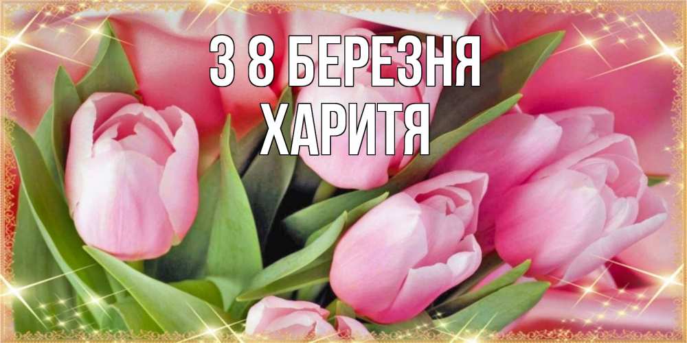 Открытка на каждый день з підписом, Харитя З 8 БЕРЕЗНЯ красивые открытки на 8 марта для милых дам Прикольна листівка з побажанням онлайн скачати безкоштовно 
