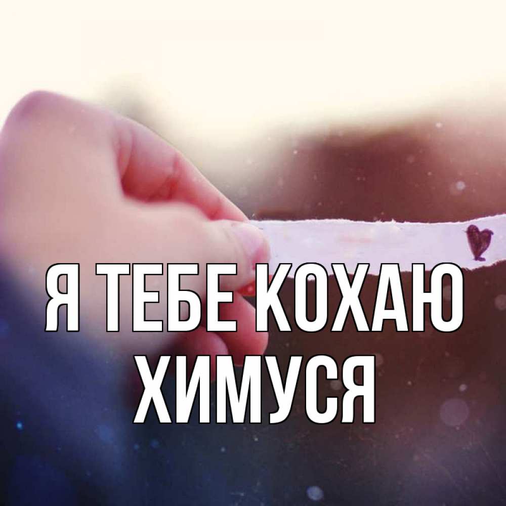 Открытка на каждый день з підписом, Химуся Я тебе кохаю для тебя Прикольна листівка з побажанням онлайн скачати безкоштовно 