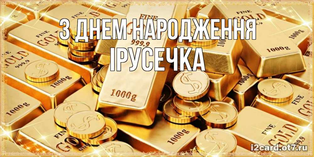 Открытка на каждый день з підписом, Ірусечка З Днем народження золотые слитки и золотые монеты на открытке Прикольна листівка з побажанням онлайн скачати безкоштовно 