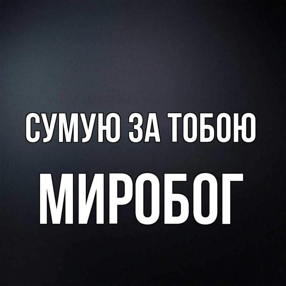 Открытка на каждый день з підписом, Миробог Сумую за тобою с подписью Прикольна листівка з побажанням онлайн скачати безкоштовно 