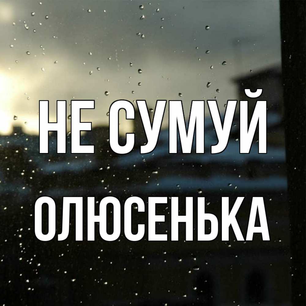 Открытка на каждый день з підписом, Олюсенька Не сумуй вид на крыши Прикольна листівка з побажанням онлайн скачати безкоштовно 