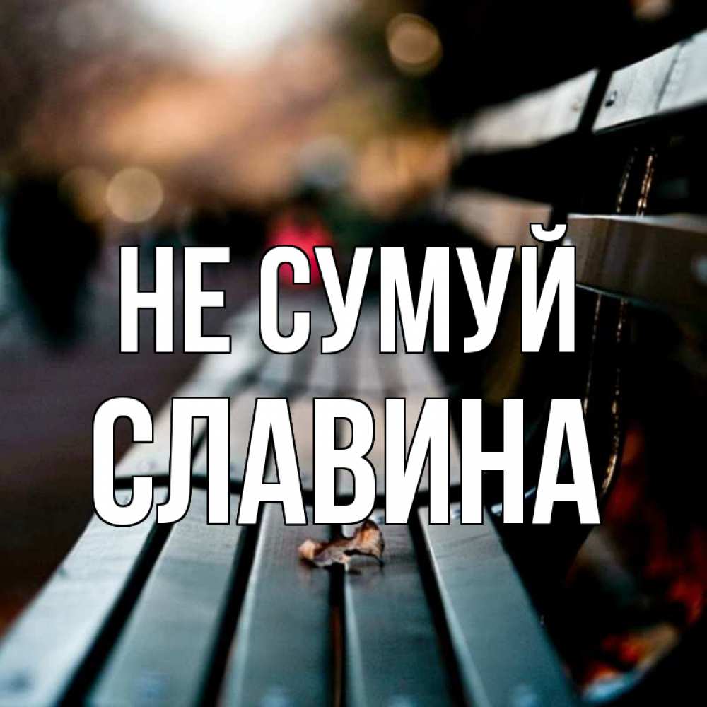Открытка на каждый день з підписом, Славина Не сумуй размытый фон Прикольна листівка з побажанням онлайн скачати безкоштовно 