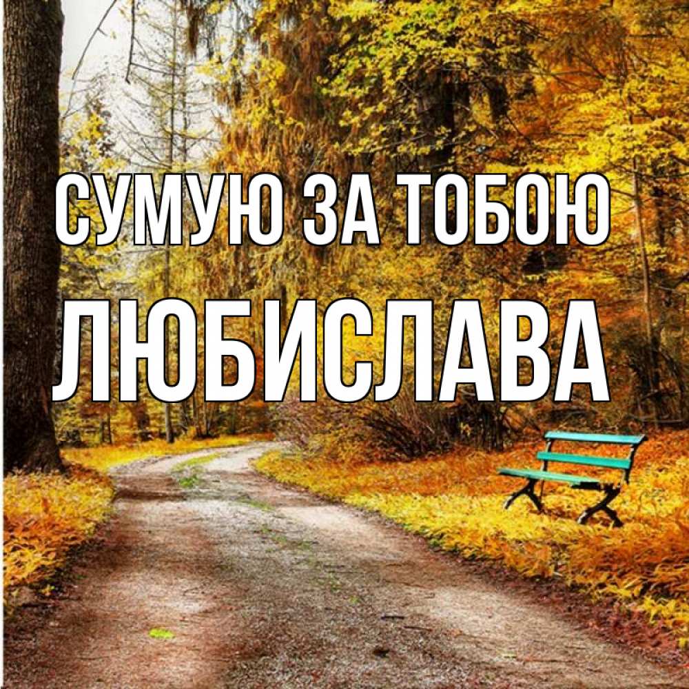 Открытка на каждый день з підписом, Любислава Сумую за тобою зеленая лавочка и осенний лес Прикольна листівка з побажанням онлайн скачати безкоштовно 