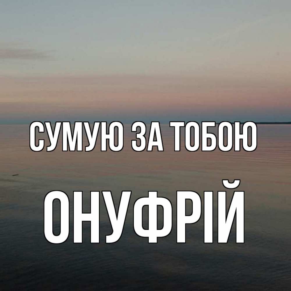 Открытка на каждый день з підписом, Онуфрій Сумую за тобою пусто Прикольна листівка з побажанням онлайн скачати безкоштовно 