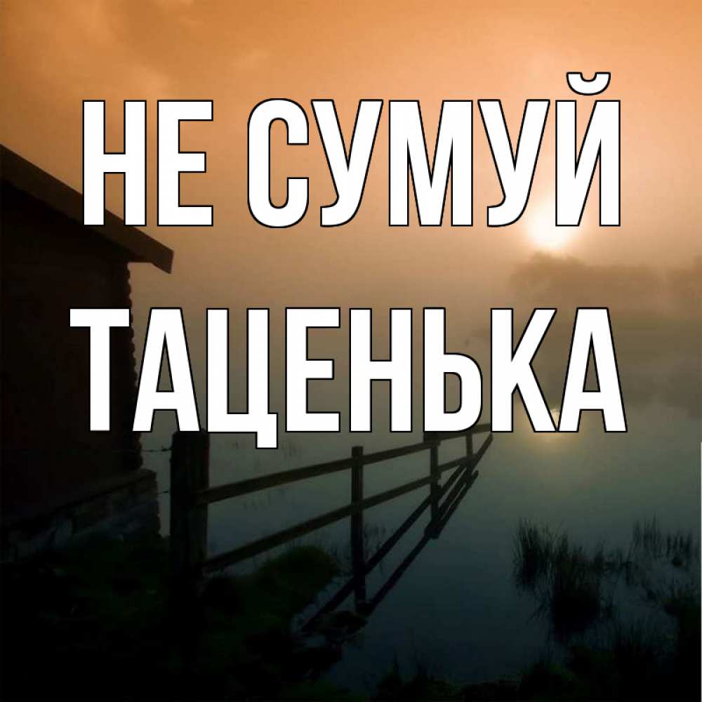 Открытка на каждый день з підписом, Таценька Не сумуй дом у озера Прикольна листівка з побажанням онлайн скачати безкоштовно 