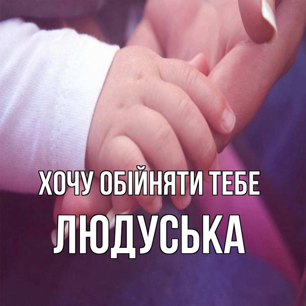 Открытка на каждый день з підписом, Людуська Хочу обійняти тебе мама с ребенком Прикольна листівка з побажанням онлайн скачати безкоштовно 