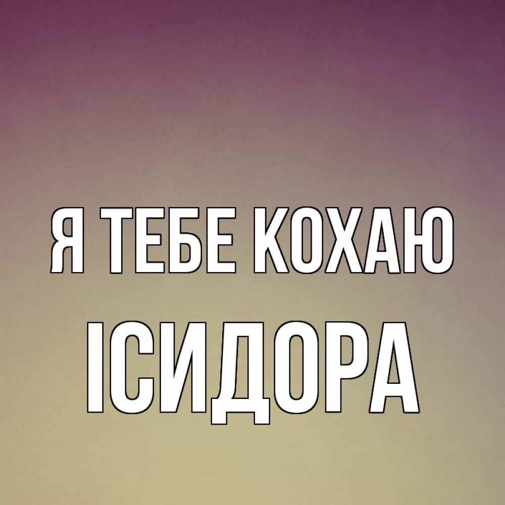 Открытка на каждый день з підписом, Ісидора Я тебе кохаю для любимой Прикольна листівка з побажанням онлайн скачати безкоштовно 