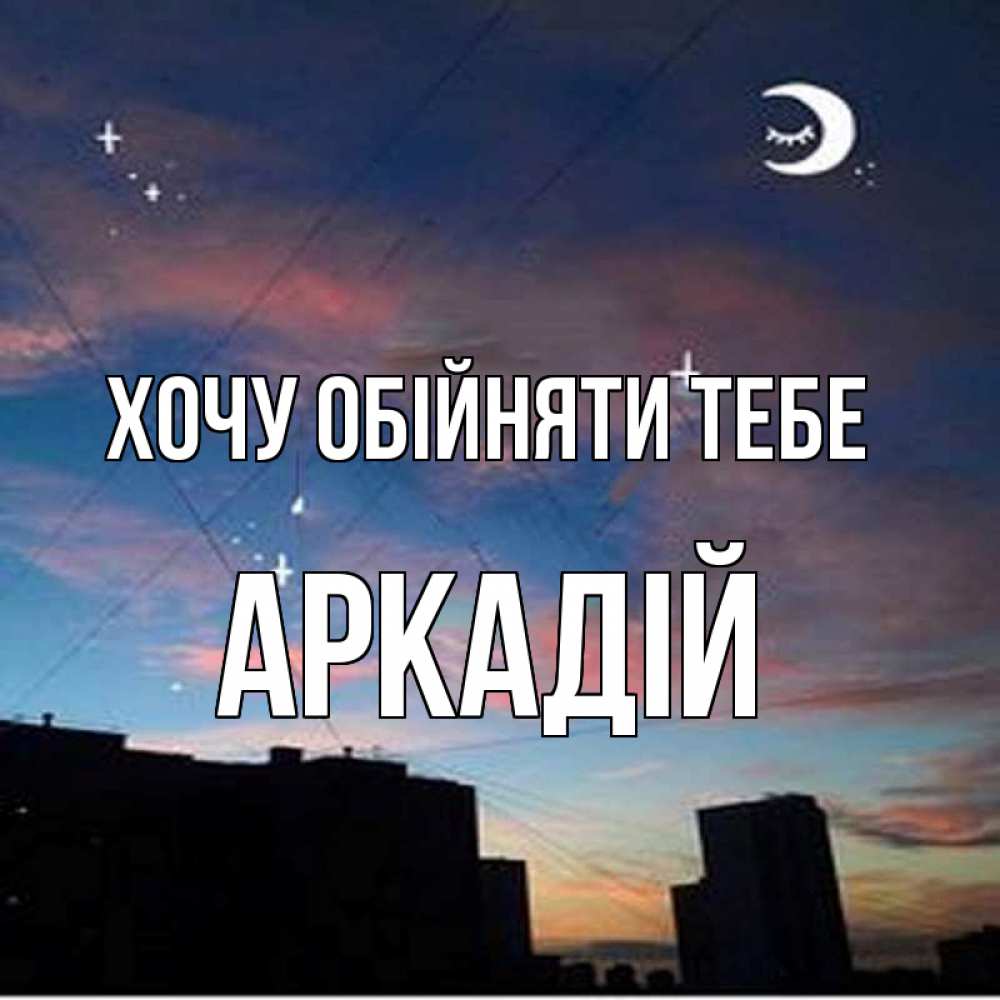 Открытка на каждый день з підписом, Аркадій Хочу обійняти тебе звездное небо Прикольна листівка з побажанням онлайн скачати безкоштовно 