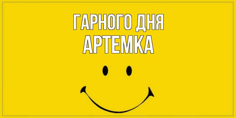 Открытка на каждый день з підписом, Артемка Гарного дня улыбка Прикольна листівка з побажанням онлайн скачати безкоштовно 