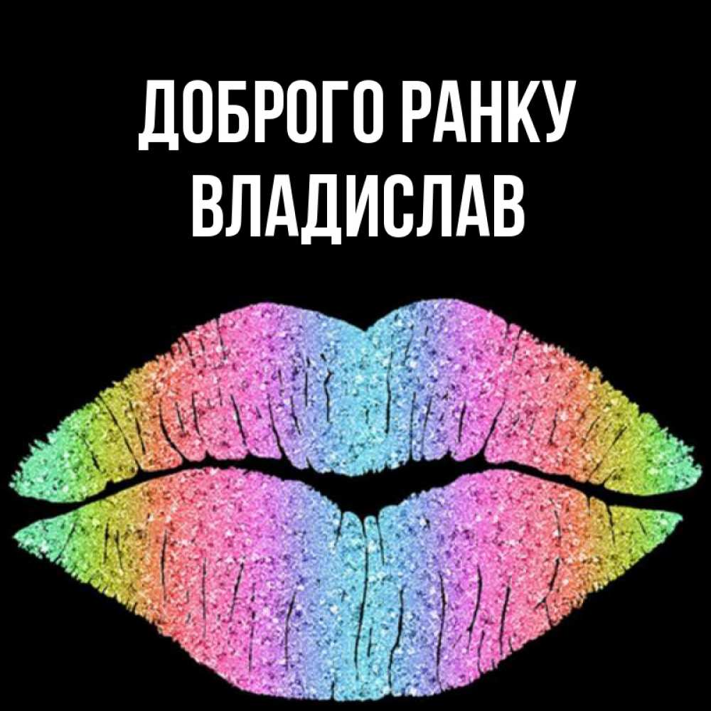 Открытка на каждый день з підписом, Владислав Доброго ранку радужные губы Прикольна листівка з побажанням онлайн скачати безкоштовно 